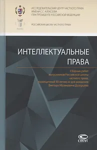 Интеллектуальные права: Сборник работ выпускников Российской школы частного права, посвященный 90-летию со дня рождения Виктора Абрамовича Дозорцева