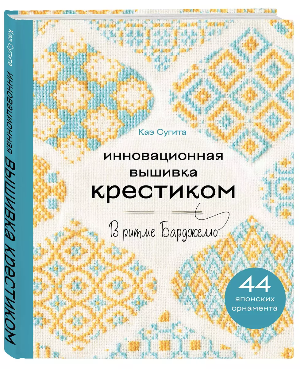 Инновационная вышивка крестиком. В ритме БАРДЖЕЛЛО. 44 японских орнамента -  купить книгу с доставкой в интернет-магазине «Читай-город». ISBN:  978-5-04-178554-3