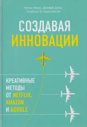 Создавая инновации. Креативные методы от Netflix, Amazon и Google — 2610828 — 1