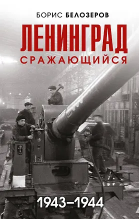 Книга Ленинград сражающийся: 1943-1944 гг. (Борис Белозеров)