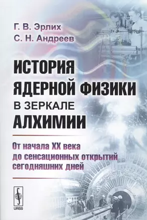 История ядерной физики в зеркале алхимии: От начала XX века до сенсационных открытий сегодняшних дней / Изд.стереотип. — 2627707 — 1