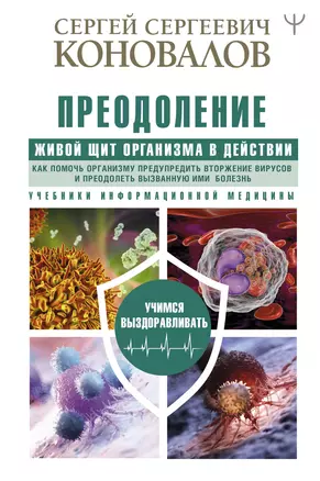 Преодоление. Живой Щит организма в действии. Как помочь организму предупредить вторжение вирусов и преодолеть вызванную ими болезнь. Учебники Информационной медицины — 2853928 — 1