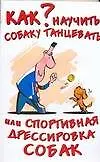 Книга Как научить собаку танцевать, или Спортивная дрессировка собак (Ольга Афанасьева)
