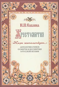 Хрестоматия " Жизнь жительствует…". Антология стихов о смерти и бессмертии в русской поэзии.