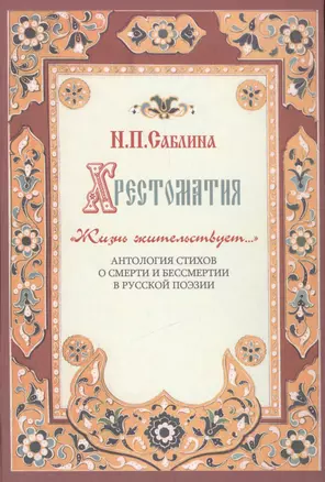 Хрестоматия " Жизнь жительствует…". Антология стихов о смерти и бессмертии в русской поэзии. — 2443691 — 1