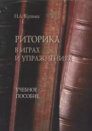 Риторика в играх и упражнениях. Учебное пособие для студентов гуманитарных факультетов университета — 2744008 — 1