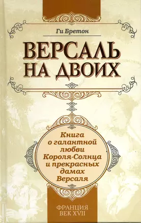 Версаль на двоих:книга о галантной любви Короля-Солнца и прекрасных дамах Версаля — 2217835 — 1