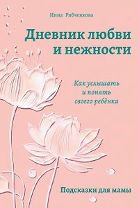 Дневник любви и нежности. Как услышать и понять своего ребёнка