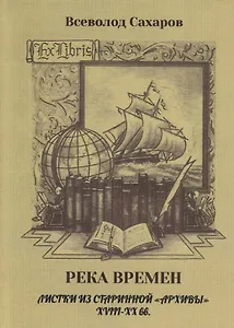 Река времен. Листки из старинной «архивы» XVIII–XX вв.