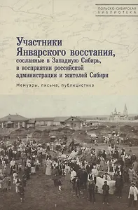 Участники Январского восстания, сосланные в Западную Сибирь, в восприятии российской администрации и жителей Сибири. Мемуары, письма, публицистика