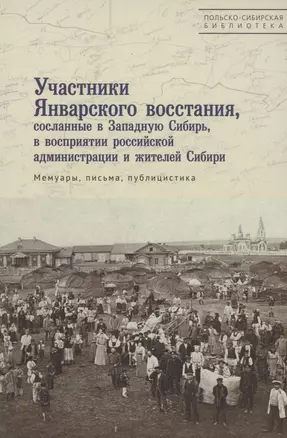 Участники Январского восстания, сосланные в Западную Сибирь, в восприятии российской администрации и жителей Сибири. Мемуары, письма, публицистика — 2969709 — 1