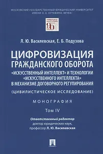 Цифровизация гражданского оборота: "искусственный интеллект" и технологии "искусственного интеллекта" в механизме... Том IV