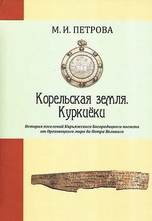 Книга Корельская земля. Куркиёки. История поселений Кирьяжского Богородицкого погоста от Ореховецкого мира до Петра Великого (Марина Петрова)