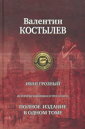 Книга Иван Грозный. Исторический роман в трех книгах. Полное издание в одном томе (Валентин Костылев)