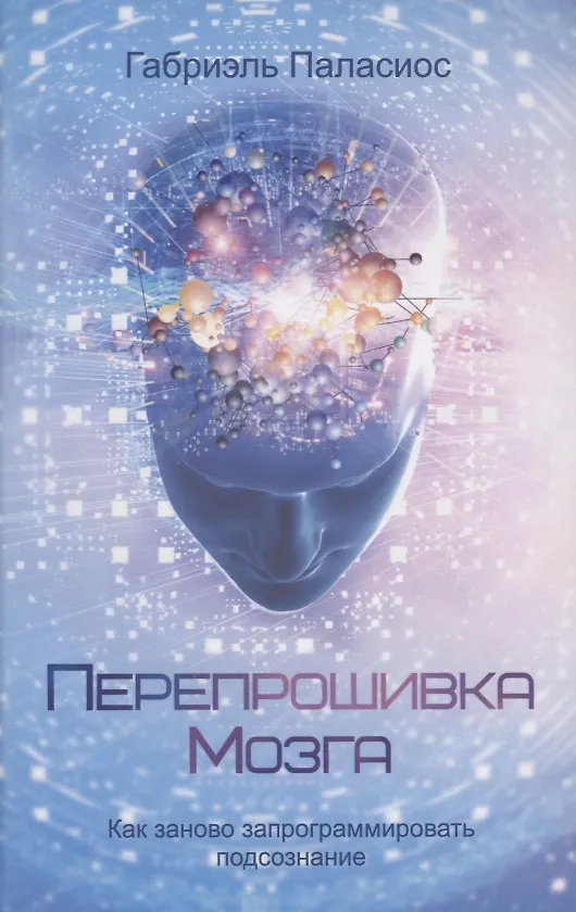 Книга Перепрошивка мозга: как заново запрограммировать подсознание (Габриэль Паласиос) — 1