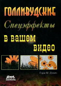 Голливудские спецэффекты в вашем видео: Пер. с англ.