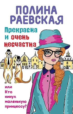 Книга Прекрасна и очень несчастна, или Кто кинул маленькую принцессу: роман (Полина Раевская)