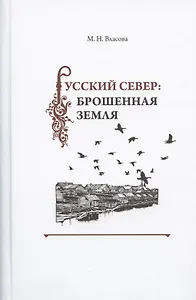 Русский Север: брошенная земля. Фольклор несуществующих деревень (особенности и контексты бытования)
