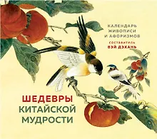 ШЕДЕВРЫ КИТАЙСКОЙ МУДРОСТИ. Календарь живописи и афоризмов, составитель Вэй Дэхань
