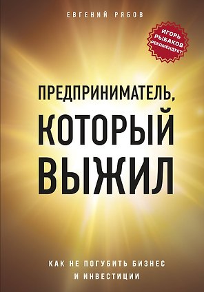 Предприниматель, который выжил. Как не погубить бизнес и инвестиции