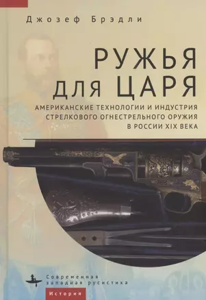 Ружья для царя. Американские технологии и индустрия стрелкового огнестрельного оружия в России XIX века — 2931681 — 1