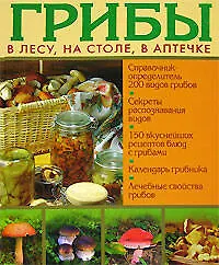Грибы в лесу, на столе, в аптечке. Справочник-определитель