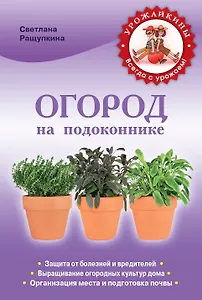Огород на подоконнике. Чудо-урожай круглый год