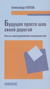 Будущее просто шло своей дорогой. Опыты конструирования возможностей