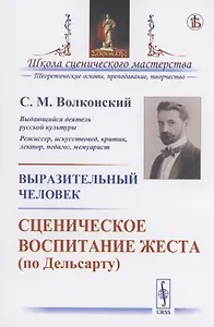 Выразительный человек. Сценическое воспитание жеста (по Дельсарту)