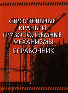Строительные краны и грузоподъемные механизмы : справочник (для выполнения курсового и дипломного проектирования по технологии и организации в строите