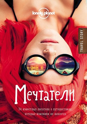 Мечтатели. 34 известных писателя о путешествиях, которые изменили их навсегда