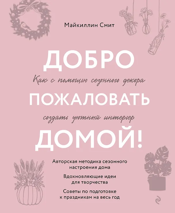 Книга Добро пожаловать домой! Как с помощью сезонного декора создать уютный интерьер (Майкиллин Смит) — 1