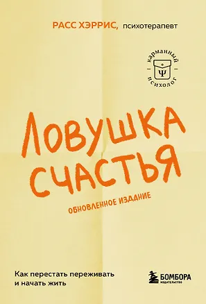 Книга Ловушка счастья. Как перестать переживать и начать жить (2-е издание, дополненное и переработанное) (Расс Хэррис)