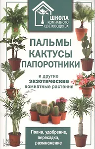 Пальмы, кактусы, папортники и другие экзотические комнатные растения