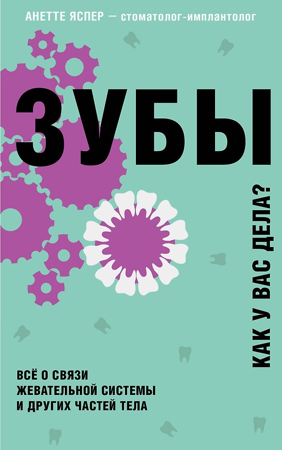 Книга Зубы. Как у вас дела? Все о связи жевательной системы и других частей тела (Анетте Яспер) — 1