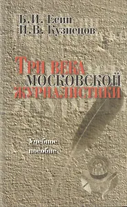 Три века московской журналистики. Учебное пособие. Второе издание, переработанное