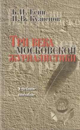 Три века московской журналистики. Учебное пособие. Второе издание, переработанное — 2367206 — 1