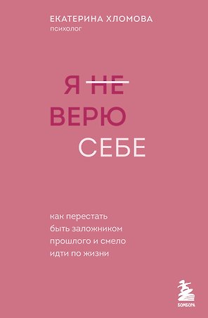 Я не верю себе. Как перестать быть заложником прошлого и смело идти по жизни
