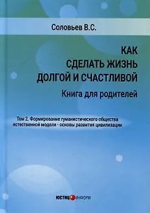 Как сделать жизнь долгой и счастливой. Книга для родителей. Том 2. Формирование гуманистического общества естественной модели – основы развития цивилизации