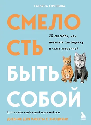 Книга Смелость быть собой. 20 способов как повысить самооценку и стать уверенней. Дневник для работы с эмоциями (Татьяна Орешина)