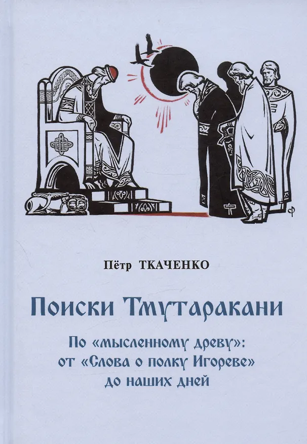 Книга Поиски Тмутаракани. По "мысленному древу": от "Слова о полку Игореве" до наших дней. Литературно-критическая повесть (Петр Ткаченко) — 1
