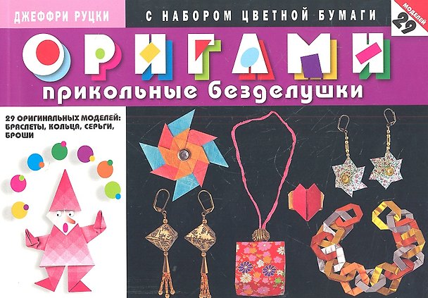 Книга Оригами. Прикольные безделушки. 29 оригинальных моделей : браслеты, кольца, серьги, броши (с набором цветной бумаги) (Джеффри Руцки) — 1
