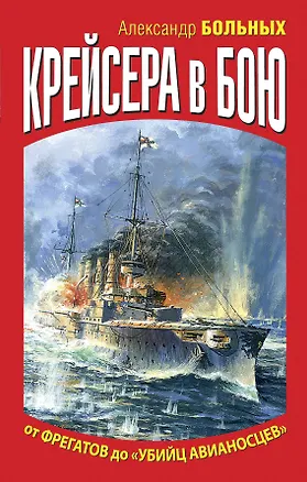Книга Крейсера в бою.От фреатов до "убийц авианосцев" (Александр Больных)