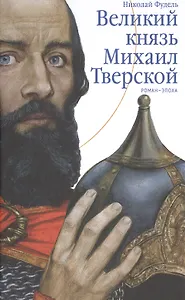 Великий князь Михаил Тверской. Роман-эпоха.
