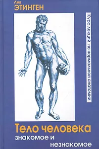 Тело человека Знакомое и незнакомое Курс лекций по нормальной анатомии (Этинген)