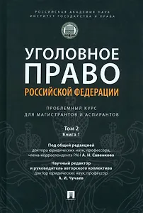 Уголовное право Российской Федерации: проблемный курс для магистрантов и аспирантов: в 3-х т. Том 2. Книга 1. Уголовный закон. Законодательная техника. Ответственность в уголовном праве. Состав преступления. Стадии совершения преступления