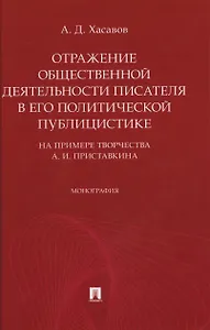 Отражение общественной деятельности писателя в его политической публицистике на примере творчества А. И. Приставкина. Монография