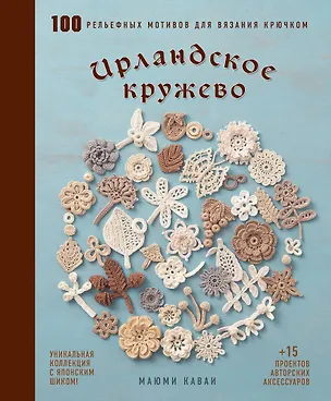 Книга Ирландское кружево. 100 рельефных мотивов для вязания крючком. Уникальная коллекция с японским шиком (Маюми Кавай)