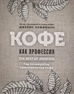 Кофе как профессия. Гид по искусству приготовления кофе
