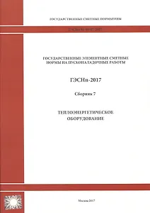 Государственные элементные сметные нормы на пусконаладочные работы. ГЭСНп 81-05-07-2017. Сборник 7. Теплоэнергетическое оборудование